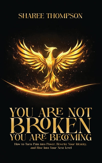 You Are Not BROKEN You Are BECOMING: How to Turn Pain into Power, Rewrite your Identity, and Rise into Your Next Level