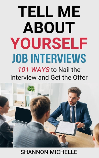 Tell Me about Yourself: Job Interviews 101 Ways to Nail the Interview and Get the Offer