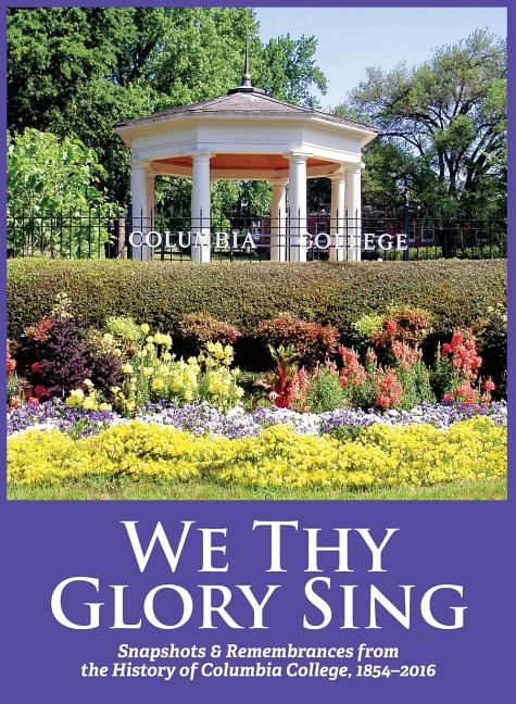 We Thy Glory Sing: Snapshots & Remembrances from the History of Columbia College, 1854-2016