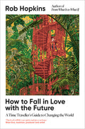 How to Fall in Love with the Future: A Time Traveller's Guide to Changing the World