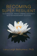 Becoming Super Resilient: 14 Stories of Transforming Adversity Into Extraordinary Success