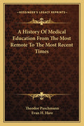 A History Of Medical Education From The Most Remote To The Most Recent Times