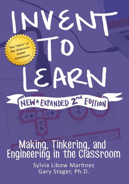 Invent to Learn: Making, Tinkering, and Engineering in the Classroom (Expanded and Revised Second)