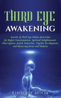 Third Eye Awakening: Secrets of Third Eye Chakra Activation for Higher Consciousness, Spiritual Enlightenment, Clairvoyance, Astral Projection, Psychi