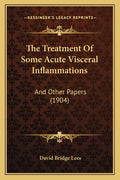 The Treatment Of Some Acute Visceral Inflammations: And Other Papers (1904)