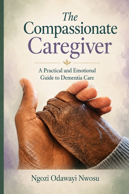 The Compassionate Caregiver: A Practical and Emotional Guide to Dementia Care
