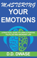 Mastering Your Emotions: A Practical Guide To Living A Positive, Fulfilled And Abundant Life