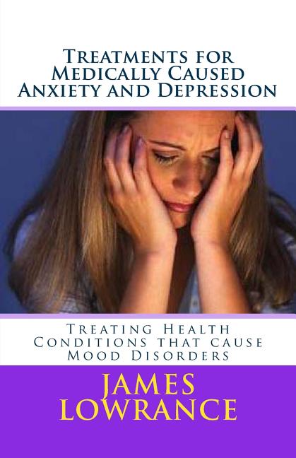 Treatments for Medically Caused Anxiety and Depression: Treating Health Conditions that cause Mood Disorders