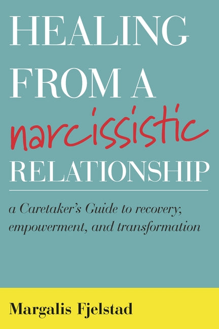 Healing from a Narcissistic Relationship: A Caretaker's Guide to Recovery, Empowerment, and Transformation