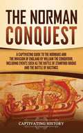 The Norman Conquest: A Captivating Guide to the Normans and the Invasion of England by William the Conqueror, Including Events Such as the Battle of Stamf