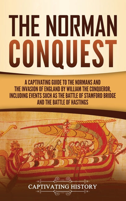 The Norman Conquest: A Captivating Guide to the Normans and the Invasion of England by William the Conqueror, Including Events Such as the Battle of Stamf