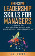 Effective Leadership Skills for Managers: Elevate Your Team with Confidence and Empathy to Inspire, Motivate and Foster a Vibrant Workplace Culture