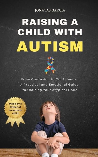 Raising a Child with Autism: From Confusion to Confidence: A Practical and Emotional Guide for Raising Your Atypical Child
