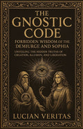 The Forbidden Teachings Of The Gnostics: Lost Knowledge of the Demiurge, Sophia, and the Secret Path to Enlightenment