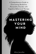 Mastering Your Mind: A Comprehensive Guide to Overcoming Borderline Personality Disorder with Cognitive Behavioral Therapy: Your Guide to Free Stress