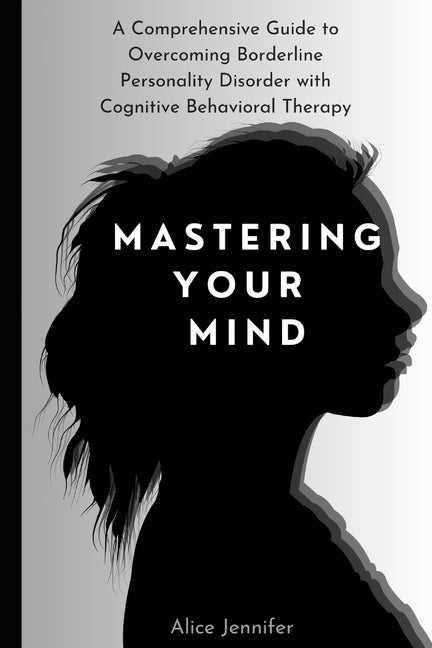 Mastering Your Mind: A Comprehensive Guide to Overcoming Borderline Personality Disorder with Cognitive Behavioral Therapy: Your Guide to Free Stress