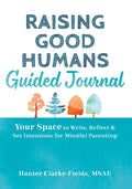 Raising Good Humans Guided Journal: Your Space to Write, Reflect, and Set Intentions for Mindful Parenting
