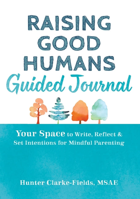 Raising Good Humans Guided Journal: Your Space to Write, Reflect, and Set Intentions for Mindful Parenting