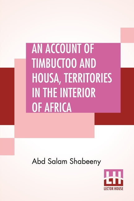 An Account Of Timbuctoo And Housa, Territories In The Interior Of Africa: With Notes, Critical And Explanatory. To Which Is Added, Letters Descriptive Of