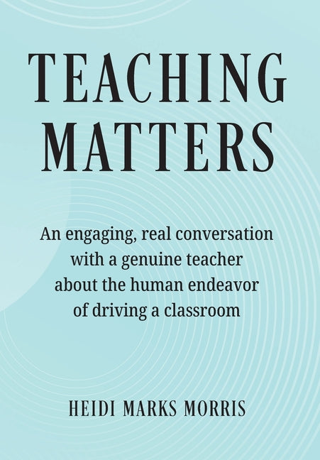 Teaching Matters: An engaging, real conversation with a genuine teacher about the human endeavor of driving a classroom