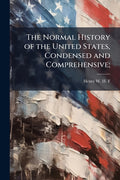 The Normal History of the United States, Condensed and Comprehensive;