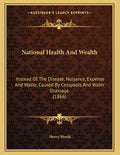 National Health And Wealth: Instead Of The Disease, Nuisance, Expense And Waste, Caused By Cesspools And Water Drainage (1866)