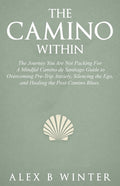 The Camino Within: The Journey You Are Not Packing For: A Mindful Camino de Santiago Guide to Overcoming Pre-Trip Anxiety, Silencing the Ego, and Healing