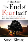 The End of Fear Itself: How to Crush Your Limitations, Manifest Success, Achieve Health, Happiness, & Save the World