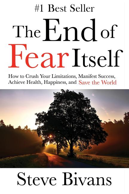 The End of Fear Itself: How to Crush Your Limitations, Manifest Success, Achieve Health, Happiness, & Save the World