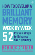 How to Develop a Brilliant Memory Week by Week: 50 Proven Ways to Enhance Your Memory Skills