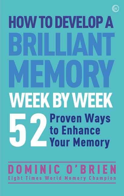 How to Develop a Brilliant Memory Week by Week: 50 Proven Ways to Enhance Your Memory Skills