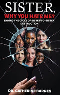 SISTER, Why do you hate me?: Ending the Cycle of Sister-to-Sister Destruction