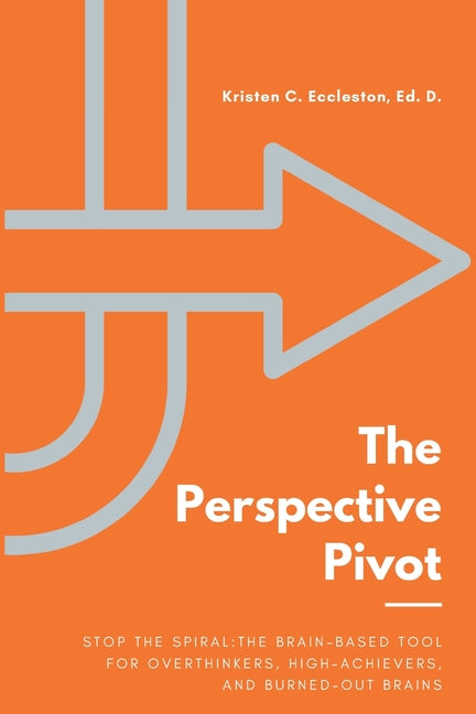 The Perspective Pivot: Stop the Spiral: The Brain-Based Tool for Overthinkers, High-Achievers, and Burned-Out Brains