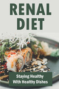 Renal Diet: Staying Healthy With Healthy Dishes