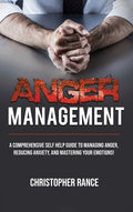 Anger Management: A comprehensive self-help guide to managing anger, reducing anxiety, and mastering your emotions!