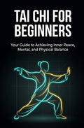 Tai Chi for Beginners: Your Guide to Achieving Inner Peace, Mental, and Physical Balance