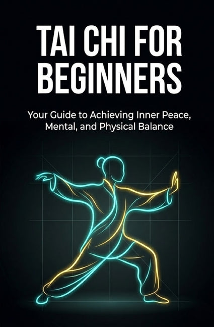 Tai Chi for Beginners: Your Guide to Achieving Inner Peace, Mental, and Physical Balance