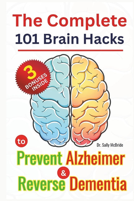 The Complete 101 Brain Hacks to Prevent Alzheimer and Reverse Dementia: A Practical Guide to Boost Memory, Sharpen Focus, and Rebuild Cognitive Strength N