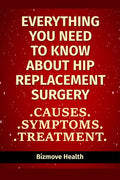 Everything you need to know about Hip Replacement Surgery: Causes, Symptoms, Treatment