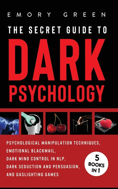 The Secret Guide To Dark Psychology: 5 Books in 1: Psychological Manipulation, Emotional Blackmail, Dark Mind Control in NLP, Dark Seduction and Persuasio