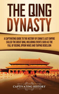 The Qing Dynasty: A Captivating Guide to the History of China's Last Empire Called the Great Qing, Including Events Such as the Fall of Beijing, Opium War