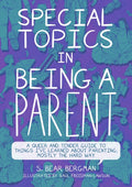 Special Topics in Being a Parent: A Queer and Tender Guide to Things I've Learned about Parenting, Mostly the Hard Way