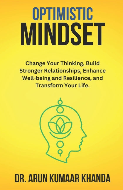 Optimistic Mindset: Change Your Thinking, Build Stronger Relationships, Enhance Well-being and Resilience, and Transform Your Life.