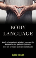 Body Language: How to Influence People With Body Language, Nlp, Manipulation and Leadership Techniques (Avoid Toxic Narcissistic Relationship and Be a