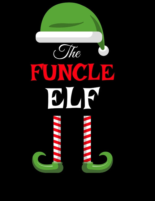 The Funcle Elf: Funny Sayings Christmas Journal & Composition Notebook Gift For Uncle From Niece & Nephew - 8.5"x11", 120 Pages - The Sarcastic Sibling Fa
