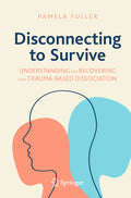 Disconnecting to Survive: Understanding and Recovering from Trauma-Based Dissociation