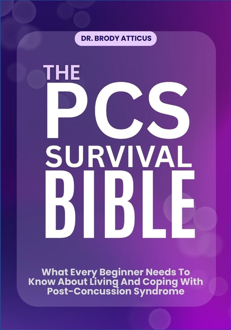 The PCs Survival Bible: What Every Beginner Needs To Know About Living And Coping With Post-Concussion Syndrome