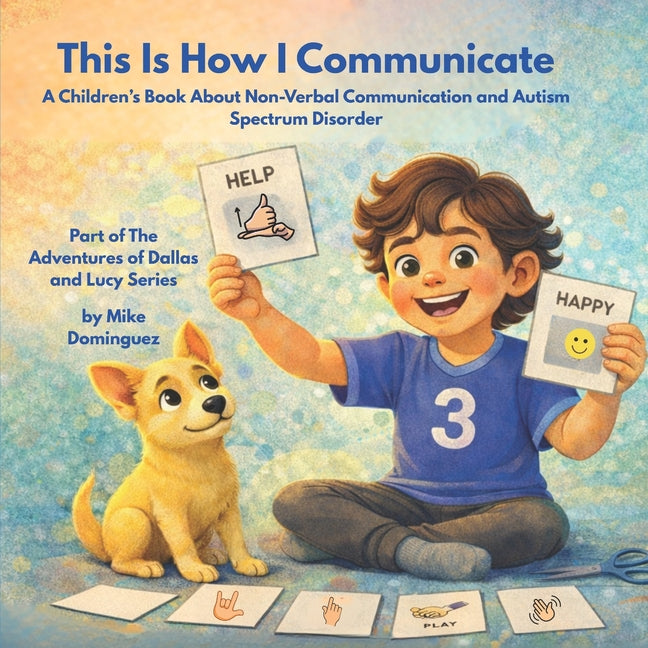 This Is How I Communicate: A Children's Book About Non-Verbal Communication and Autism Spectrum Disorder: Part of The Adventures of Dallas and Lucy Se