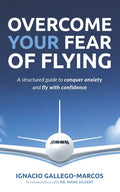 Overcome Your Fear of Flying: A Structured Guide to Conquer Anxiety and Fly with Confidence