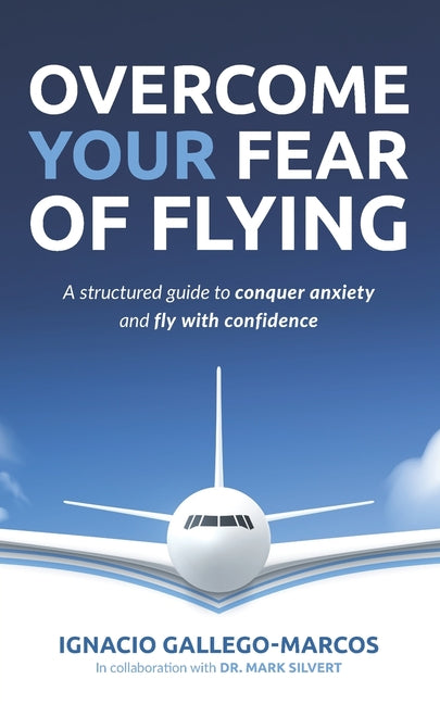 Overcome Your Fear of Flying: A Structured Guide to Conquer Anxiety and Fly with Confidence